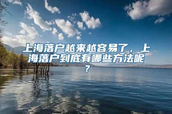 上海落户越来越容易了，上海落户到底有哪些方法呢？