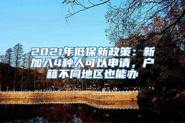 2021年低保新政策：新加入4种人可以申请，户籍不同地区也能办