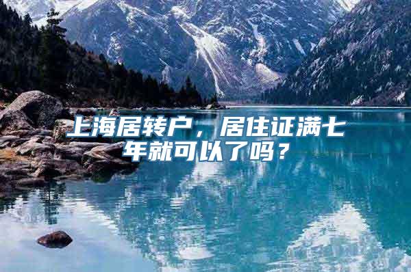 上海居转户，居住证满七年就可以了吗？