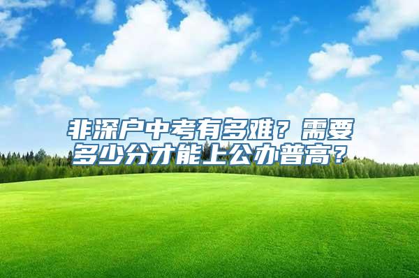 非深户中考有多难？需要多少分才能上公办普高？