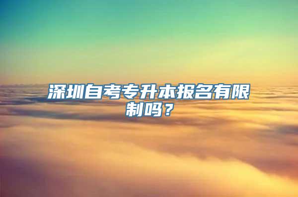 深圳自考专升本报名有限制吗？