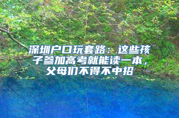 深圳户口玩套路：这些孩子参加高考就能读一本，父母们不得不中招