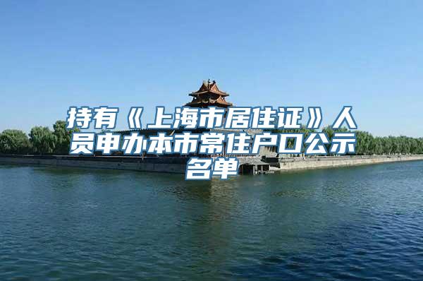 持有《上海市居住证》人员申办本市常住户口公示名单