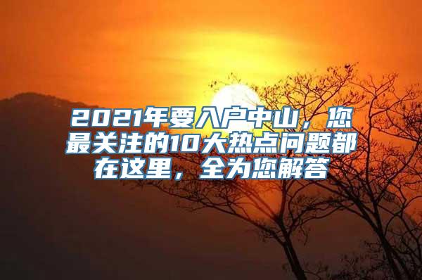 2021年要入户中山，您最关注的10大热点问题都在这里，全为您解答