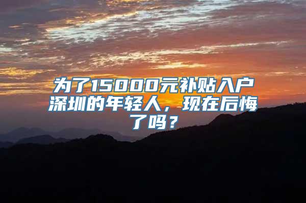 为了15000元补贴入户深圳的年轻人，现在后悔了吗？