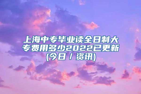 上海中专毕业读全日制大专费用多少2022已更新(今日／资讯)