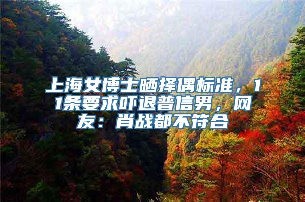 上海女博士晒择偶标准，11条要求吓退普信男，网友：肖战都不符合