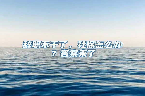 辞职不干了，社保怎么办？答案来了