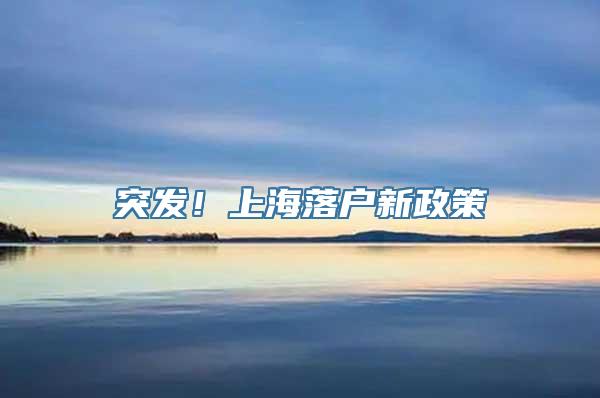 突发！上海落户新政策