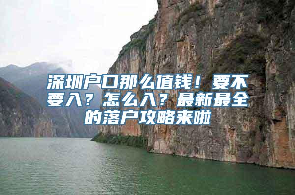 深圳户口那么值钱！要不要入？怎么入？最新最全的落户攻略来啦