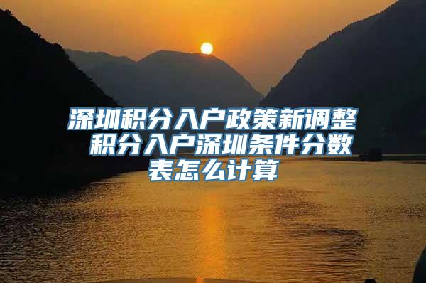 深圳积分入户政策新调整 积分入户深圳条件分数表怎么计算