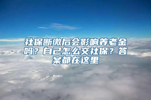 社保断缴后会影响养老金吗？自己怎么交社保？答案都在这里