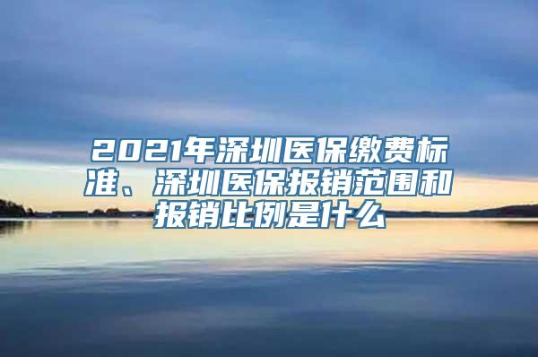 2021年深圳医保缴费标准、深圳医保报销范围和报销比例是什么