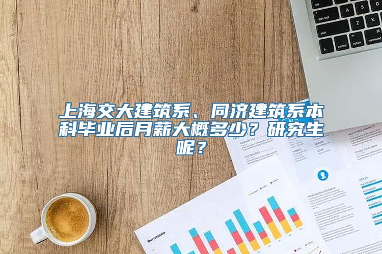 上海交大建筑系、同济建筑系本科毕业后月薪大概多少？研究生呢？