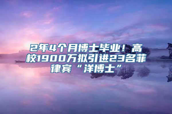 2年4个月博士毕业！高校1900万拟引进23名菲律宾“洋博士”