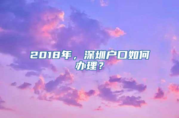 2018年，深圳户口如何办理？