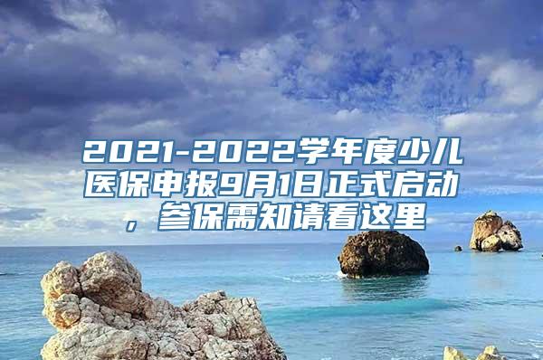 2021-2022学年度少儿医保申报9月1日正式启动，参保需知请看这里↓