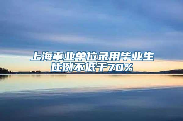 上海事业单位录用毕业生比例不低于70%