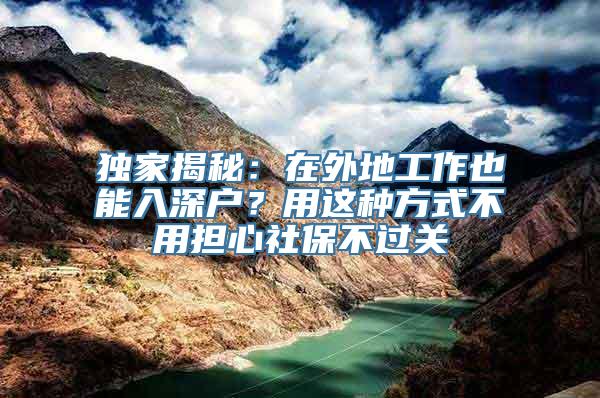 独家揭秘：在外地工作也能入深户？用这种方式不用担心社保不过关