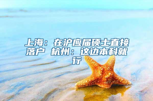 上海：在沪应届硕士直接落户 杭州：这边本科就行