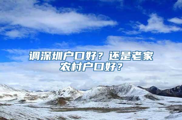 调深圳户口好？还是老家农村户口好？