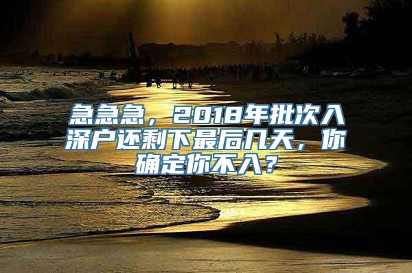 急急急，2018年批次入深户还剩下最后几天，你确定你不入？