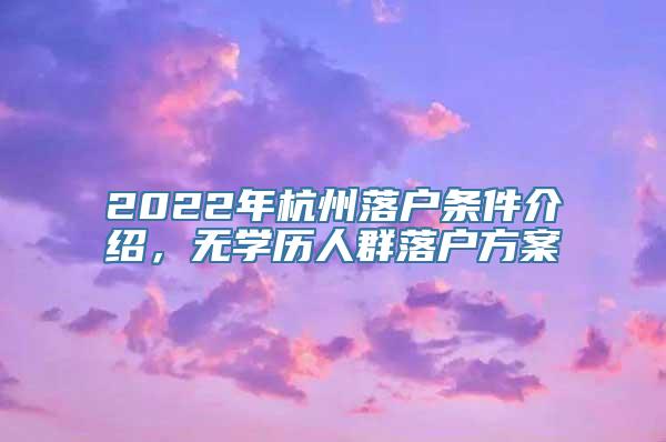 2022年杭州落户条件介绍，无学历人群落户方案