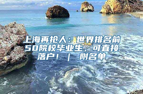 上海再抢人：世界排名前50院校毕业生，可直接落户！｜ 附名单