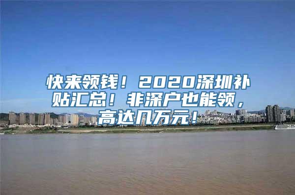 快来领钱！2020深圳补贴汇总！非深户也能领，高达几万元！