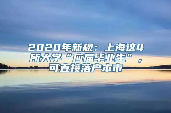 2020年新规：上海这4所大学“应届毕业生”，可直接落户本市