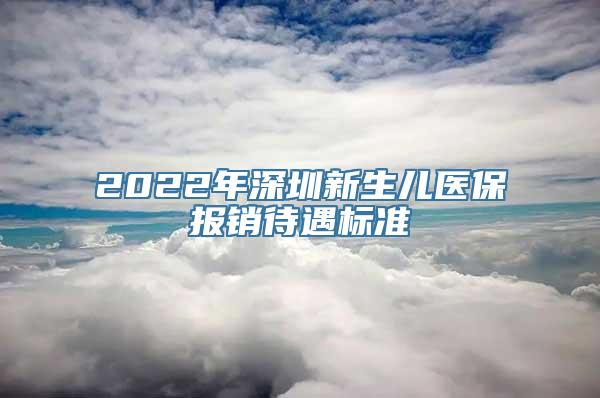 2022年深圳新生儿医保报销待遇标准