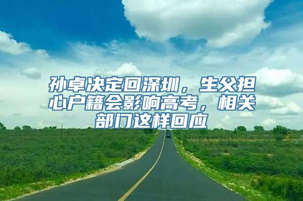 孙卓决定回深圳，生父担心户籍会影响高考，相关部门这样回应