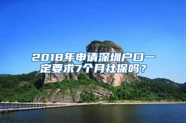 2018年申请深圳户口一定要求7个月社保吗？