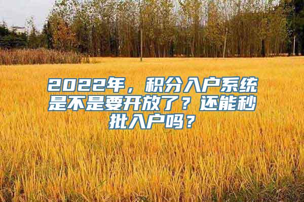 2022年，积分入户系统是不是要开放了？还能秒批入户吗？