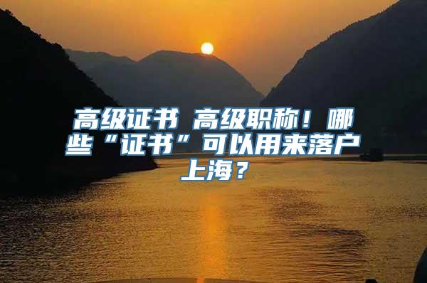 高级证书≠高级职称！哪些“证书”可以用来落户上海？