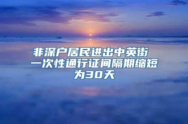 非深户居民进出中英街 一次性通行证间隔期缩短为30天