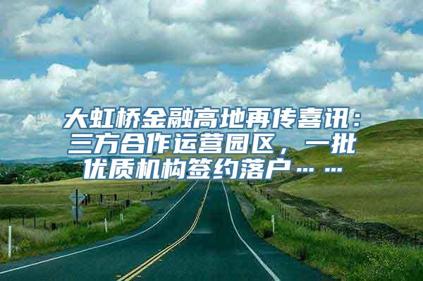 大虹桥金融高地再传喜讯：三方合作运营园区，一批优质机构签约落户……