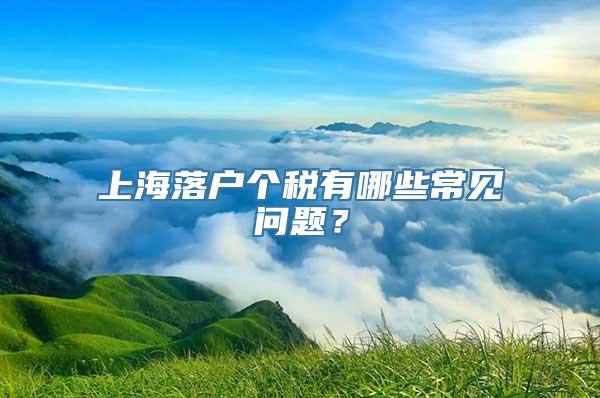 上海落户个税有哪些常见问题？