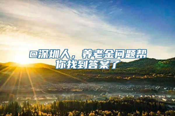 @深圳人，养老金问题帮你找到答案了
