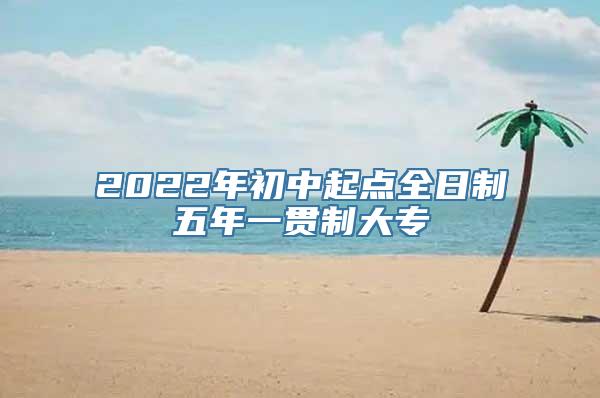 2022年初中起点全日制五年一贯制大专