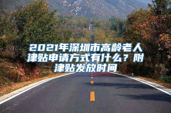 2021年深圳市高龄老人津贴申请方式有什么？附津贴发放时间