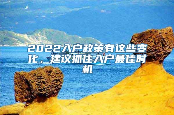 2022入户政策有这些变化，建议抓住入户最佳时机