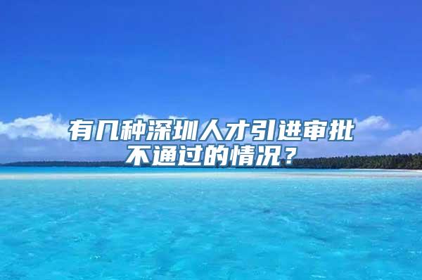 有几种深圳人才引进审批不通过的情况？