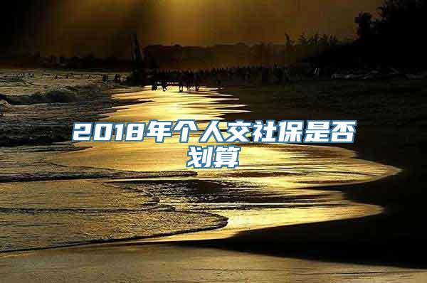 2018年个人交社保是否划算