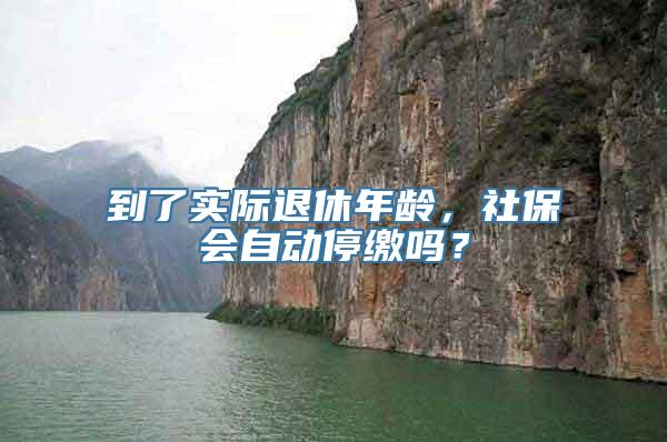 到了实际退休年龄，社保会自动停缴吗？