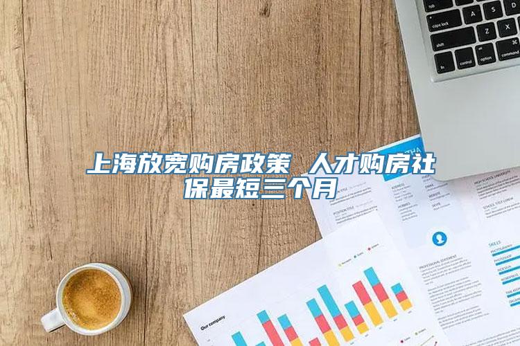 上海放宽购房政策 人才购房社保最短三个月