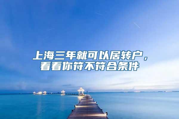 上海三年就可以居转户，看看你符不符合条件