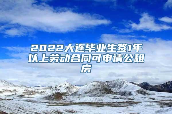 2022大连毕业生签1年以上劳动合同可申请公租房