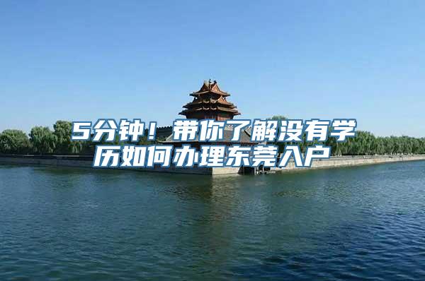 5分钟！带你了解没有学历如何办理东莞入户