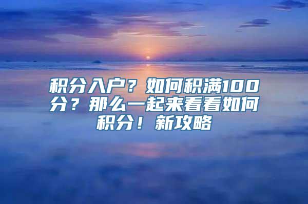 积分入户？如何积满100分？那么一起来看看如何积分！新攻略